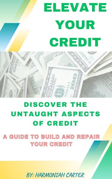 Elevate Your Credit- Discover the untaught aspects of credit- A Guide to Rebuild and repair your Credit